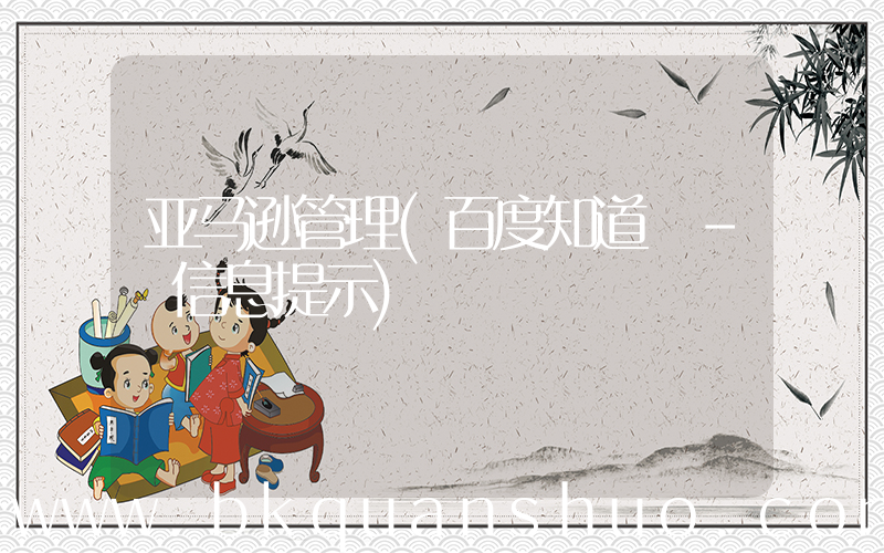 亚马逊管理(百度知道 - 信息提示)